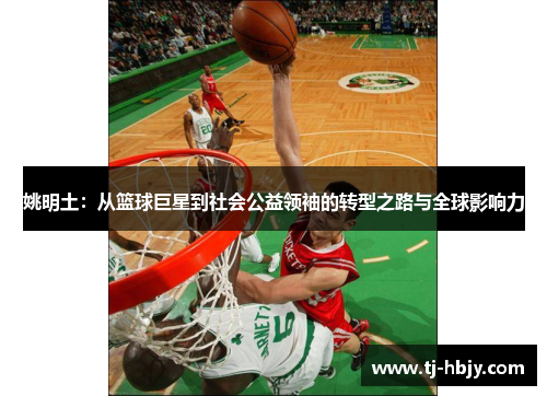 姚明土：从篮球巨星到社会公益领袖的转型之路与全球影响力