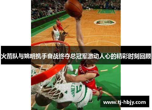 火箭队与姚明携手奋战终夺总冠军激动人心的精彩时刻回顾