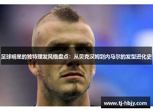 足球明星的独特理发风格盘点：从贝克汉姆到内马尔的发型进化史