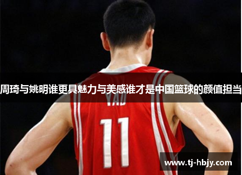 周琦与姚明谁更具魅力与美感谁才是中国篮球的颜值担当