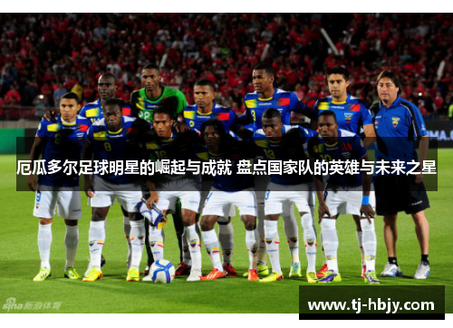 厄瓜多尔足球明星的崛起与成就 盘点国家队的英雄与未来之星