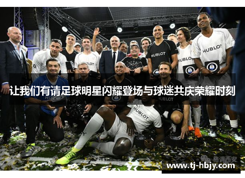 让我们有请足球明星闪耀登场与球迷共庆荣耀时刻