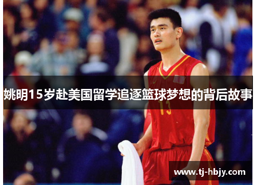 姚明15岁赴美国留学追逐篮球梦想的背后故事