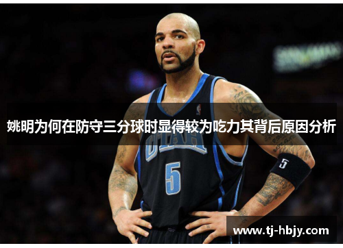 姚明为何在防守三分球时显得较为吃力其背后原因分析