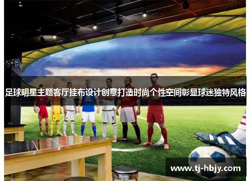 足球明星主题客厅挂布设计创意打造时尚个性空间彰显球迷独特风格