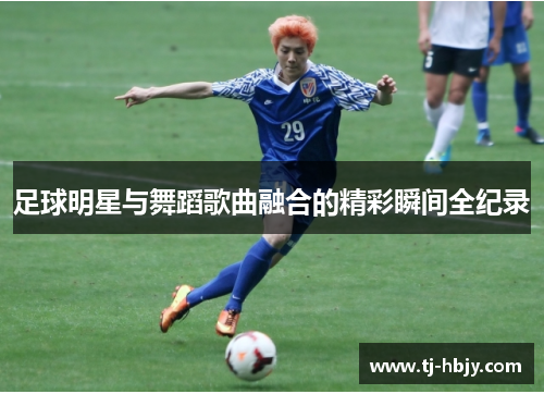 足球明星与舞蹈歌曲融合的精彩瞬间全纪录