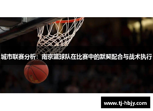 城市联赛分析：南京篮球队在比赛中的默契配合与战术执行