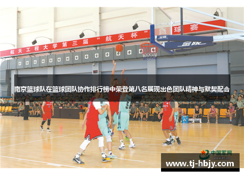 南京篮球队在篮球团队协作排行榜中荣登第八名展现出色团队精神与默契配合