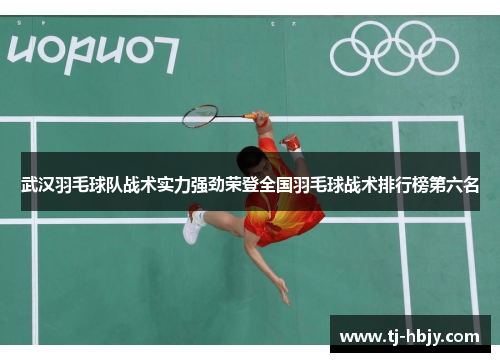 武汉羽毛球队战术实力强劲荣登全国羽毛球战术排行榜第六名