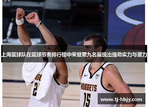 上海篮球队在篮球节奏排行榜中荣登第九名展现出强劲实力与潜力
