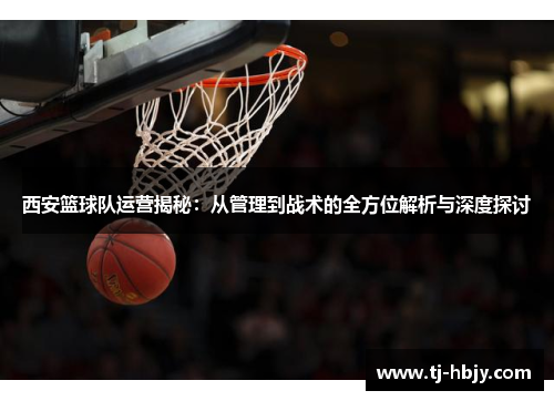 西安篮球队运营揭秘：从管理到战术的全方位解析与深度探讨