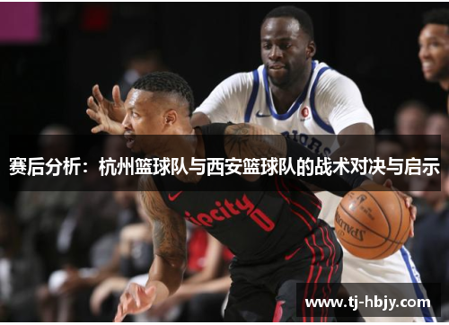 赛后分析：杭州篮球队与西安篮球队的战术对决与启示