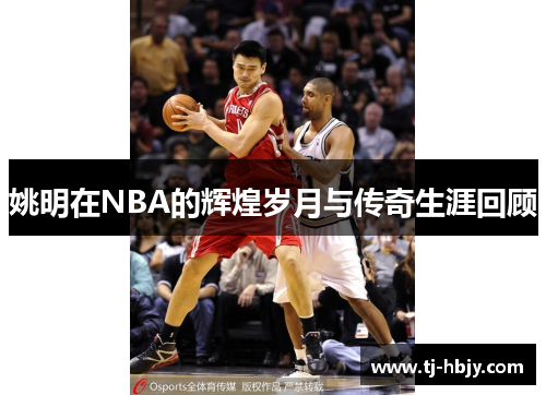 姚明在NBA的辉煌岁月与传奇生涯回顾