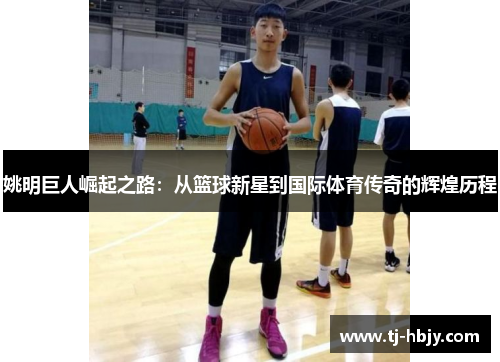 姚明巨人崛起之路：从篮球新星到国际体育传奇的辉煌历程
