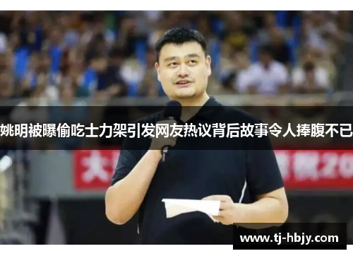 姚明被曝偷吃士力架引发网友热议背后故事令人捧腹不已