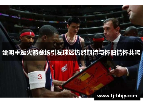 姚明重返火箭赛场引发球迷热烈期待与怀旧情怀共鸣