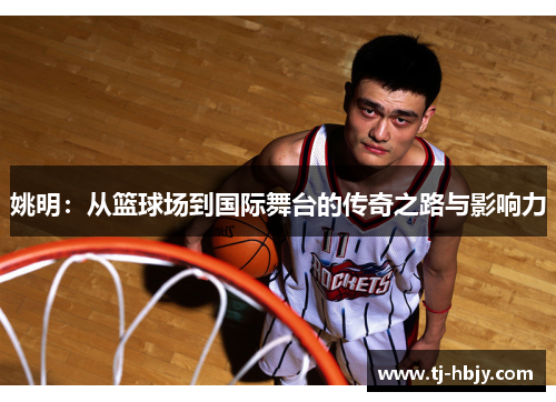 姚明：从篮球场到国际舞台的传奇之路与影响力