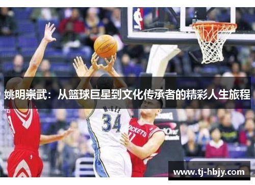姚明崇武：从篮球巨星到文化传承者的精彩人生旅程