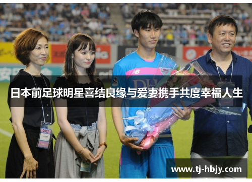 日本前足球明星喜结良缘与爱妻携手共度幸福人生