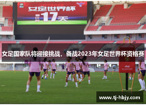女足国家队将迎接挑战，备战2023年女足世界杯资格赛
