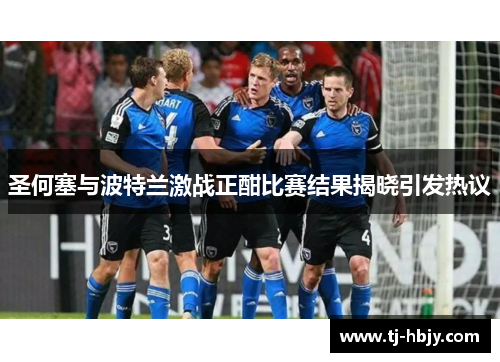 圣何塞与波特兰激战正酣比赛结果揭晓引发热议