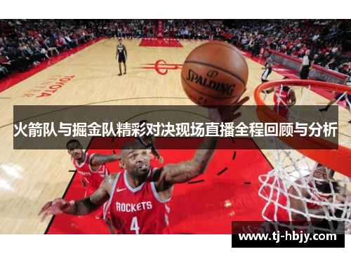 火箭队与掘金队精彩对决现场直播全程回顾与分析