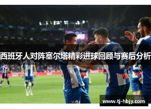 西班牙人对阵塞尔塔精彩进球回顾与赛后分析